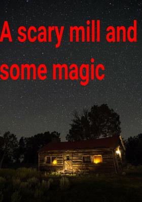 A Scary Mill And Some Magic
