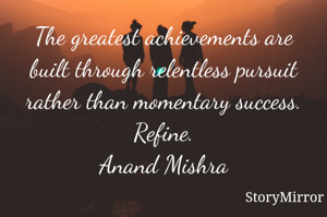 The greatest achievements are built through relentless pursuit rather than momentary success.
Refine.
Anand Mishra