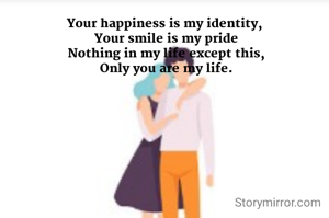 Your happiness is my identity,
 Your smile is my pride
 Nothing in my life except this,
 Only you are my life.