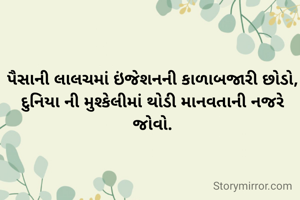 પૈસાની લાલચમાં ઇંજેશનની કાળાબજારી છોડો,
દુનિયા ની મુશ્કેલીમાં થોડી માનવતાની નજરે જોવો.