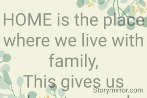 HOME is the place where we live with family,
This gives us place to spend time happily.