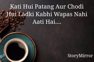 Kati Hui Patang Aur Chodi Hui Ladki Kabhi Wapas Nahi Aati Hai....