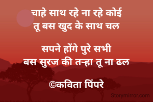 चाहे साथ रहे ना रहे कोई
तू बस खुद के साथ चल

सपने होंगे पुरे सभी
बस सुरज की तऱ्हा तू ना ढल

©कविता पिंपरे
