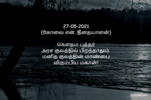 27-05-2021
(கோவை என். தீனதயாளன்)
கௌதம புத்தர்
அரச குலத்தில் பிறந்தாலும் 
மனித குலத்தின் மாண்பை
விரும்பிய மகான்!
