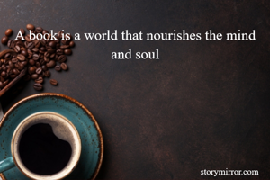 A book is a world that nourishes the mind and soul