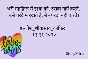 भरी महफ़िल में इश़्क को, रुसवा नहीं करते,
उसे परदे में रखते हैं, बे - परदा नहीं करते।

#रूपेश_श्रीवास्तव_काफ़िर
११.११.२०२०