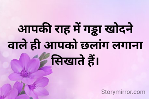 आपकी राह में गड्ढा खोदने वाले ही आपको छलांग लगाना सिखाते हैं।