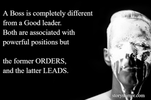 A Boss is completely different 
from a Good leader.
Both are associated with 
powerful positions but 

the former ORDERS,
and the latter LEADS.