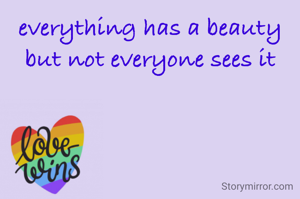 everything has a beauty but not everyone sees it
