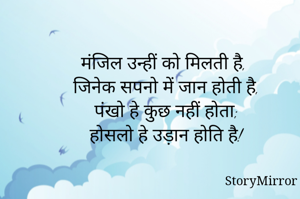 मंजिल उन्हीं को मिलती है,
जिनेक सपनो में जान होती है,
पंखो हे कुछ नहीं होता;
होसलो हे उड़ान होति है!