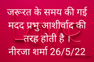 जरूरत के समय की गई मदद प्रभु आशीर्वाद की तरह होती है ।
नीरजा शर्मा 26/5/22
