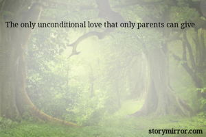 The only unconditional love that only parents can give