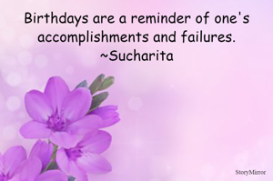 Birthdays are a reminder of one's accomplishments and failures.
~Sucharita