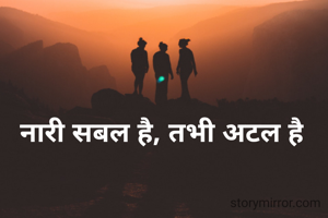 नारी सबल है, तभी अटल है

