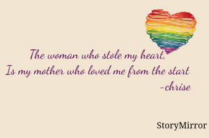 The woman who stole my heart,
Is my mother who loved me from the start