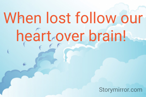 When lost follow our heart over brain! 