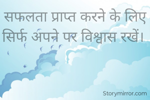 सफलता प्राप्त करने के लिए सिर्फ अपने पर विश्वास रखें। 