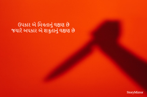 ઉપકાર એ મિત્રતાનું લક્ષણ છે
જયારે અપકાર એ શત્રુતાનું લક્ષણ છે