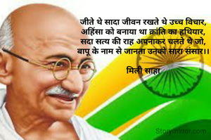 जीते थे सादा जीवन रखते थे उच्च विचार,
अहिंसा को बनाया था क्रांति का हथियार,
सदा सत्य की राह अपनाकर चलते थे जो,
बापू के नाम से जानता उनको सारा संसार।।

मिली साहा