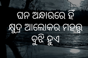 ଘନ ଅନ୍ଧାରରେ ହିଁ
କ୍ଷୁଦ୍ର ଆଲୋକର ମହତ୍ତ୍ଵ ବୁଝି ହୁଏ