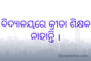 ବିଦ୍ୟାଳୟରେ କ୍ରୀଡା ଶିକ୍ଷକ ନାହାନ୍ତି ।
