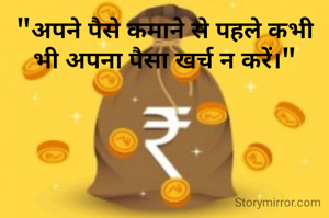 "अपने पैसे कमाने से पहले कभी भी अपना पैसा खर्च न करें।"