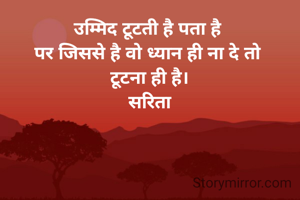 उम्मिद टूटती है पता है 
पर जिससे है वो ध्यान ही ना दे तो 
टूटना ही है।
सरिता