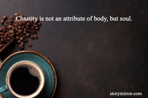 Chastity is not an attribute of body, but soul.