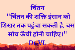 चिंतन
 "चिंतन की शक्ति इंसान को शिखर तक पहुंचा सकती है, बस सोच ऊँची होनी चाहिए।"
Dr.VL