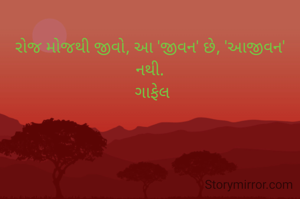 
રોજ મોજથી જીવો, આ 'જીવન' છે, 'આજીવન' નથી.
 ગાફેલ


