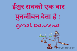 ईश्वर सबको एक बार पुनर्जीवन देता है I 
gopal Dansena 