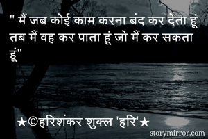 " मैं जब कोई काम करना बंद कर देता हूं तब मैं वह कर पाता हूं जो मैं कर सकता हूं"



  ★©हरिशंकर शुक्ल 'हरि'★