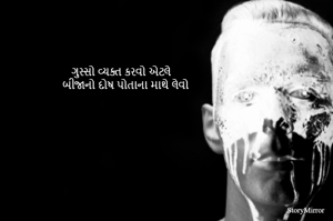 ગુસ્સો વ્યક્ત કરવો એટલે 
બીજાનો દોષ પોતાના માથે લેવો