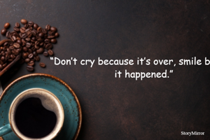  “Don’t cry because it’s over, smile because it happened.”