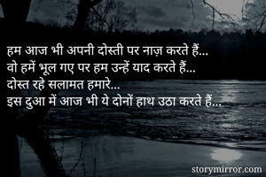 
हम आज भी अपनी दोस्ती पर नाज़ करते हैं...
वो हमें भूल गए पर हम उन्हें याद करते हैं...
दोस्त रहे सलामत हमारे...
इस दुआ में आज भी ये दोनों हाथ उठा करते हैं...