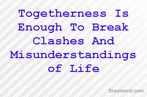 Togetherness Is Enough To Break Clashes And Misunderstandings of Life