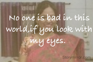 No one is bad in this world,if you look with my eyes. 