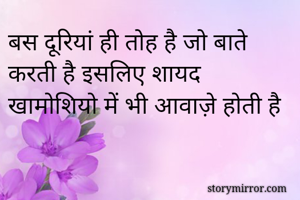 बस दूरियां ही तोह है जो बाते करती है इसलिए शायद खामोशियो में भी आवाज़े होती है