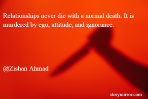 Relationships never die with a normal death. It is murdered by ego, attitude, and ignorance.




@Zishan Ahmad