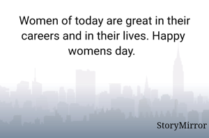 Women of today are great in their careers and in their lives. Happy  womens day.  