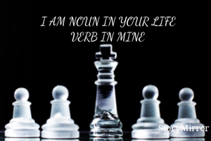  I AM NOUN IN YOUR LIFE
          VERB IN MINE