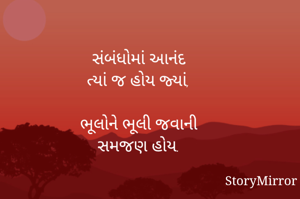 સંબંધોમાં આનંદ
 ત્યાં જ હોય જ્યાં,

ભૂલોને ભૂલી જવાની
સમજણ હોય.

