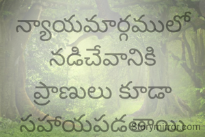 న్యాయమార్గములో నడిచేవానికి ప్రాణులు కూడా సహాయపడతాయి
రామాయణము 