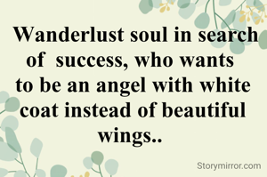  Wanderlust soul in search of  success, who wants 
to be an angel with white coat instead of beautiful wings.. 