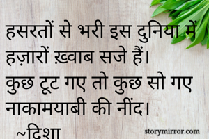 हसरतों से भरी इस दुनिया में हज़ारों ख़्वाब सजे हैं।
कुछ टूट गए तो कुछ सो गए नाकामयाबी की नींद।
  ~दिशा 