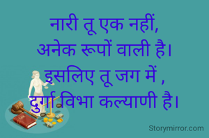 नारी तू एक नहीं,
अनेक रूपों वाली है।
इसलिए तू जग में ,
दुर्गा विभा कल्याणी है।