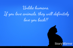 Unlike humans, 
If you love animals, they will definitely love you back!! 