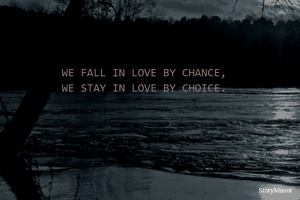 WE FALL IN LOVE BY CHANCE,
WE STAY IN LOVE BY CHOICE.