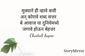 मुक्याने ही व्हावे कवी
अन् कोरावे शब्द सत्तर
बेआवाज या दुनियेमध्ये
जगावे आयुष्य बेहत्तर
   Chaitali kapse