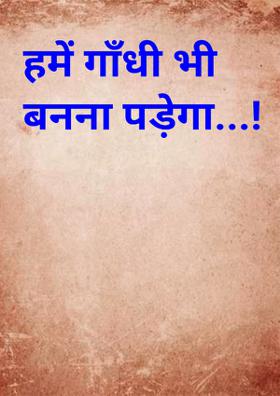 हमें गाँधी भी बनना पड़ेगा !